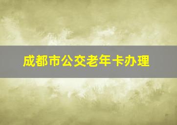 成都市公交老年卡办理