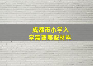 成都市小学入学需要哪些材料