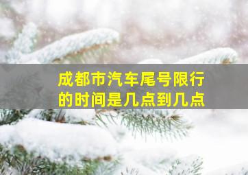 成都市汽车尾号限行的时间是几点到几点