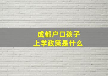 成都户口孩子上学政策是什么