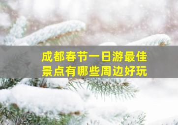 成都春节一日游最佳景点有哪些周边好玩