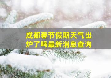 成都春节假期天气出炉了吗最新消息查询