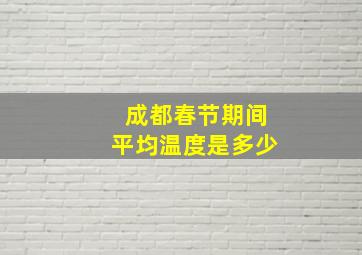 成都春节期间平均温度是多少