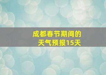 成都春节期间的天气预报15天