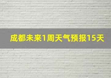 成都未来1周天气预报15天