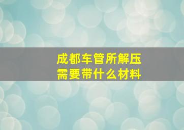 成都车管所解压需要带什么材料