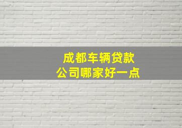 成都车辆贷款公司哪家好一点