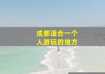 成都适合一个人游玩的地方