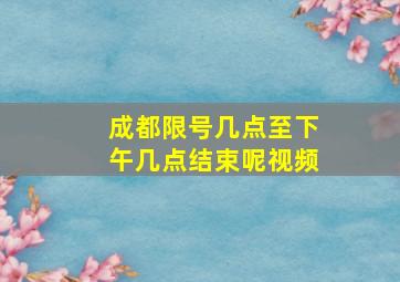 成都限号几点至下午几点结束呢视频