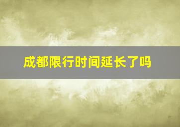 成都限行时间延长了吗