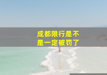 成都限行是不是一定被罚了