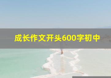 成长作文开头600字初中