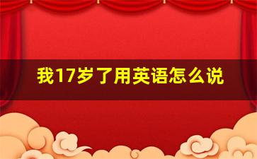 我17岁了用英语怎么说