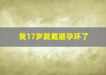 我17岁就戴避孕环了