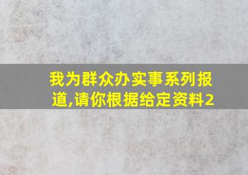 我为群众办实事系列报道,请你根据给定资料2