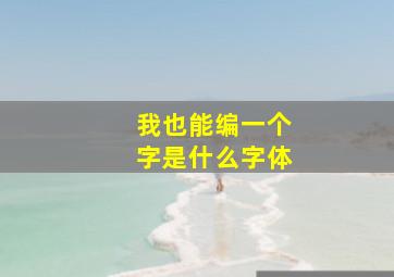 我也能编一个字是什么字体