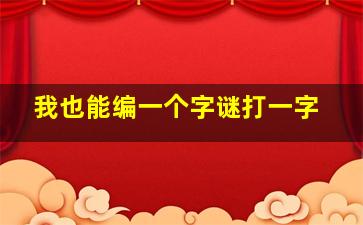 我也能编一个字谜打一字