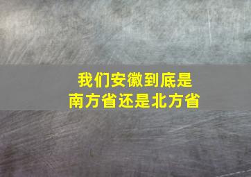 我们安徽到底是南方省还是北方省