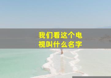 我们看这个电视叫什么名字