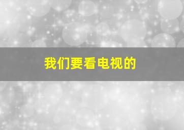 我们要看电视的