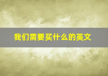 我们需要买什么的英文