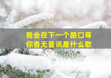 我会在下一个路口等你杳无音讯是什么歌