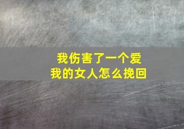 我伤害了一个爱我的女人怎么挽回