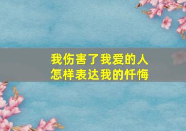 我伤害了我爱的人怎样表达我的忏悔