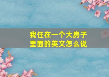 我住在一个大房子里面的英文怎么说