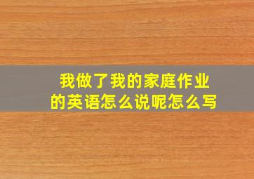 我做了我的家庭作业的英语怎么说呢怎么写