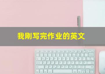 我刚写完作业的英文