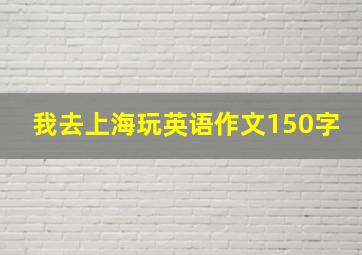 我去上海玩英语作文150字