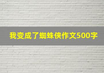 我变成了蜘蛛侠作文500字