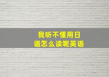 我听不懂用日语怎么读呢英语