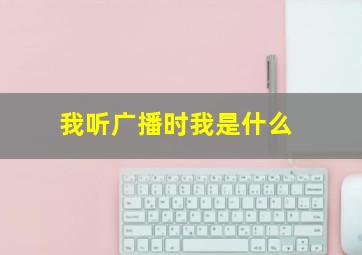 我听广播时我是什么