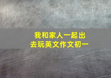 我和家人一起出去玩英文作文初一