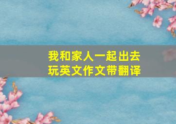 我和家人一起出去玩英文作文带翻译