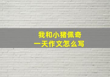 我和小猪佩奇一天作文怎么写