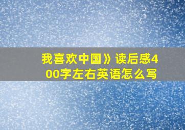 我喜欢中国》读后感400字左右英语怎么写