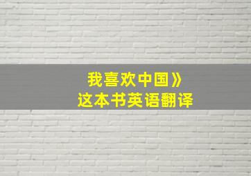 我喜欢中国》这本书英语翻译