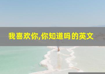 我喜欢你,你知道吗的英文