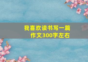 我喜欢读书写一篇作文300字左右