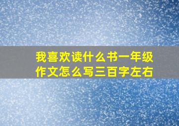 我喜欢读什么书一年级作文怎么写三百字左右