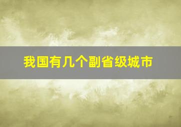 我国有几个副省级城市