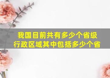 我国目前共有多少个省级行政区域其中包括多少个省