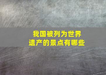 我国被列为世界遗产的景点有哪些