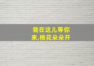 我在这儿等你来,桃花朵朵开