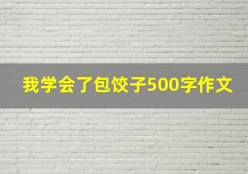 我学会了包饺子500字作文