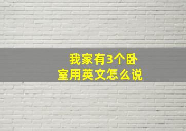 我家有3个卧室用英文怎么说