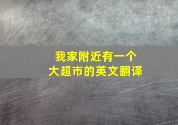 我家附近有一个大超市的英文翻译